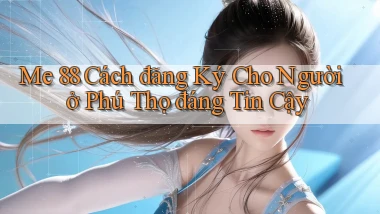 me 88 cách đăng ký cho người ở Phú Thọ đáng tin cậy