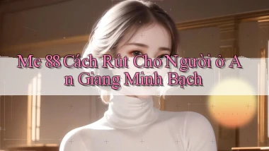 me 88 cách rút cho người ở An Giang minh bạch