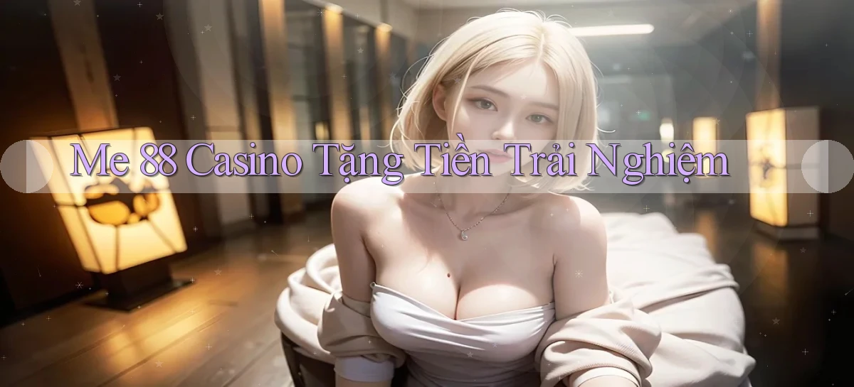 me 88 casino tặng tiền trải nghiệm
