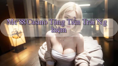 me 88 casino tặng tiền trải nghiệm