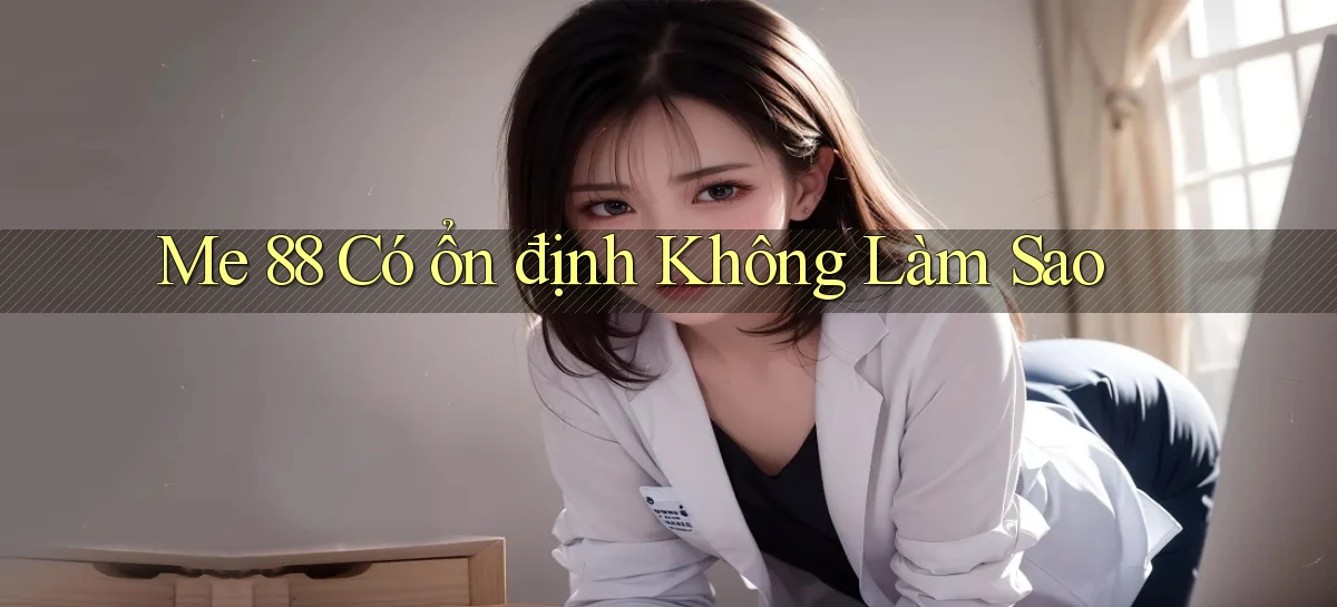 me 88 có ổn định không làm sao