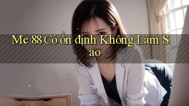 me 88 có ổn định không làm sao