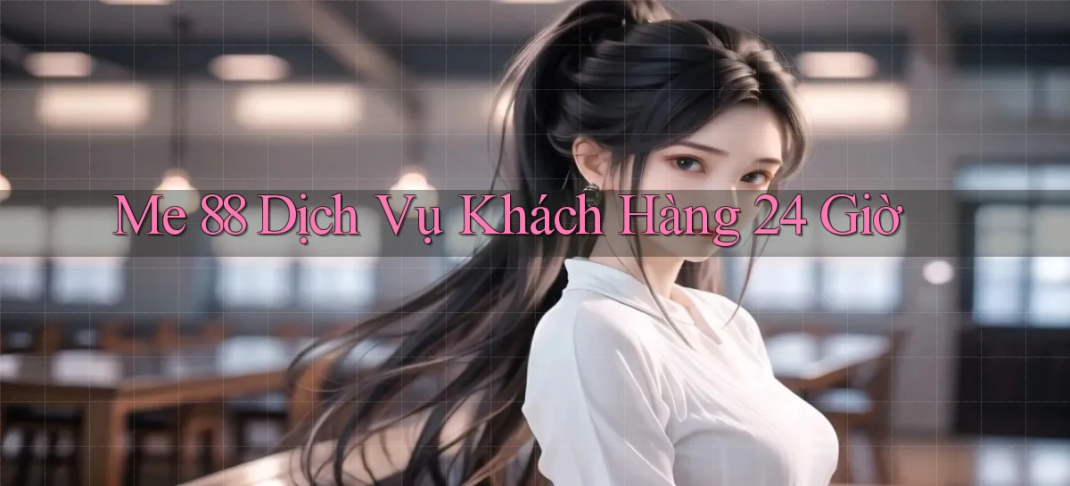 me 88 Dịch vụ khách hàng 24 giờ