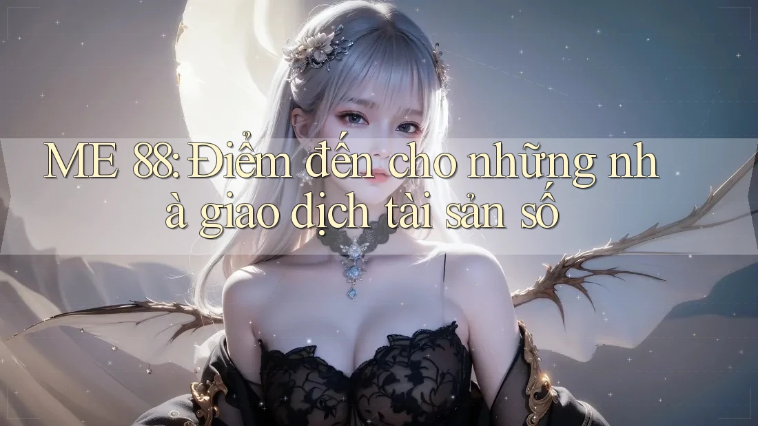 ME 88: Điểm đến cho những nhà giao dịch tài sản số
