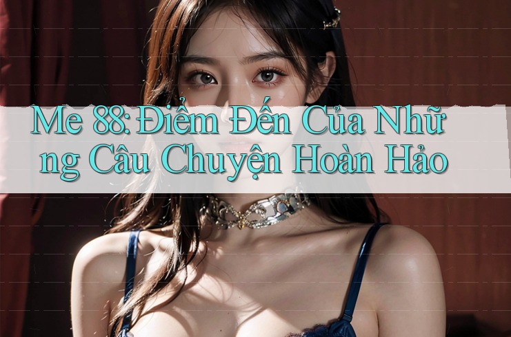 Me 88: Điểm Đến Của Những Câu Chuyện Hoàn Hảo