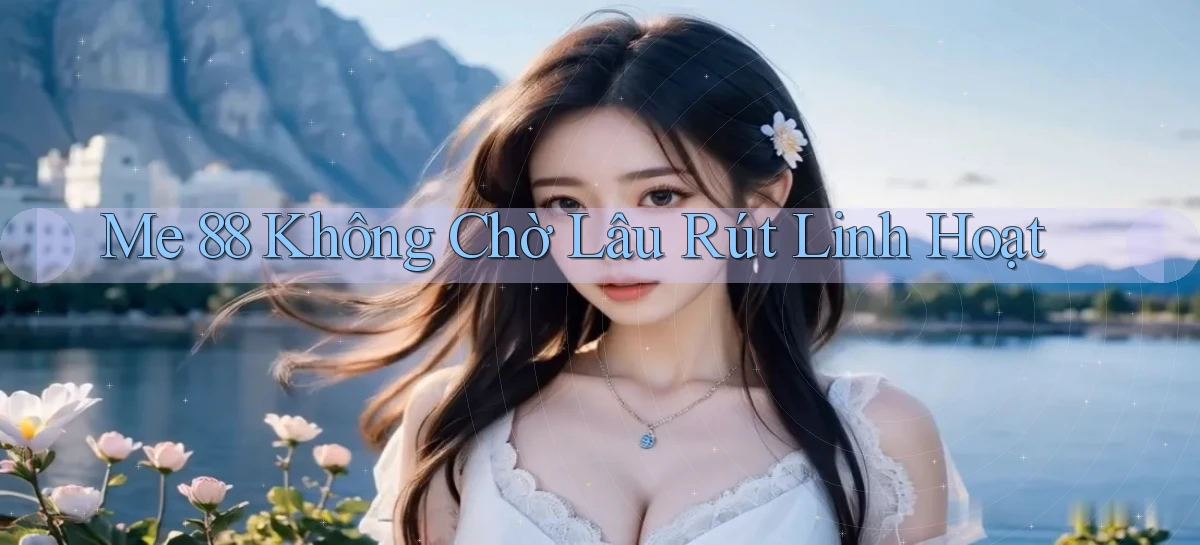 me 88 không chờ lâu rút linh hoạt
