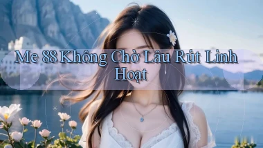 me 88 không chờ lâu rút linh hoạt