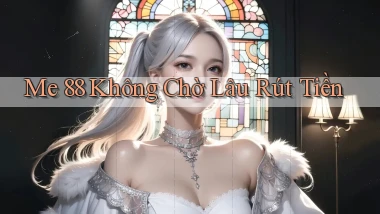 me 88 không chờ lâu rút tiền