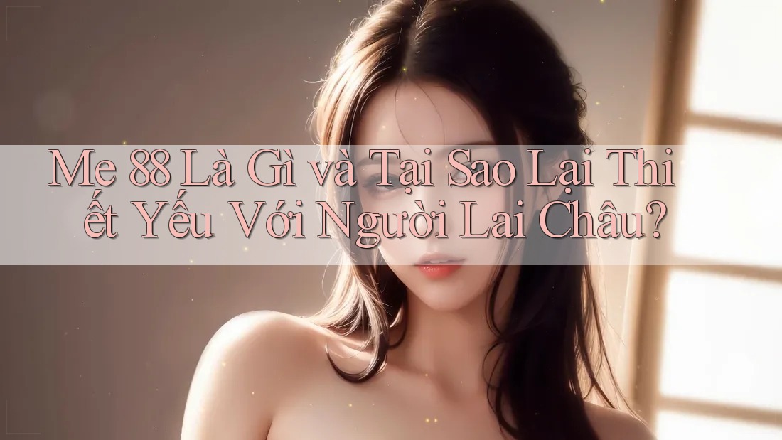 Me 88 Là Gì và Tại Sao Lại Thiết Yếu Với Người Lai Châu? Me 88 Là Gì và Tại Sao Lại Thiết Yếu Với Người Lai Châu?