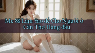 me 88 làm sao để cho người ở Cần Thơ hàng đầu