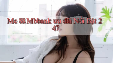 me 88 mbbank ưu đãi nổi bật 24／7