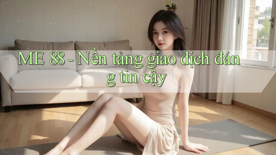 ME 88 - Nền tảng giao dịch đáng tin cậy ME 88 - Nền tảng giao dịch đáng tin cậy
