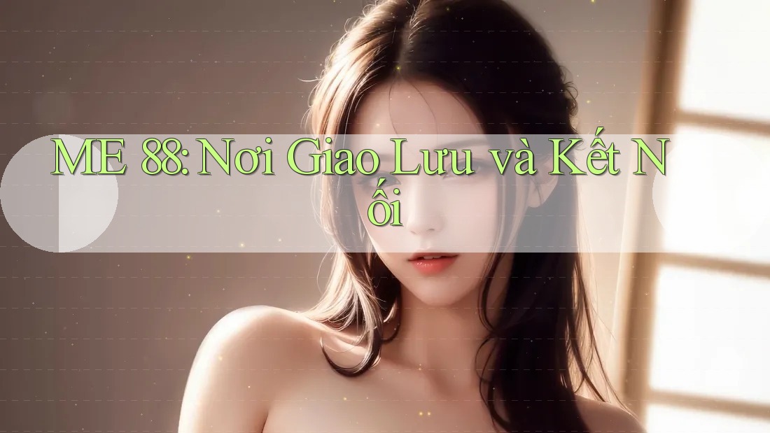 ME 88: Nơi Giao Lưu và Kết Nối ME 88: Nơi Giao Lưu và Kết Nối