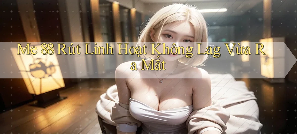 me 88 rút linh hoạt không lag vừa ra mắt