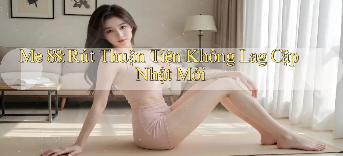 me 88 rút thuận tiện không lag cập nhật mới