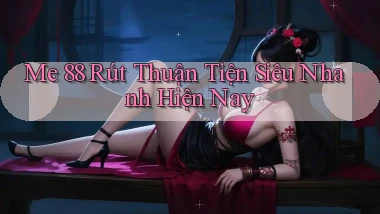 me 88 rút thuận tiện siêu nhanh hiện nay