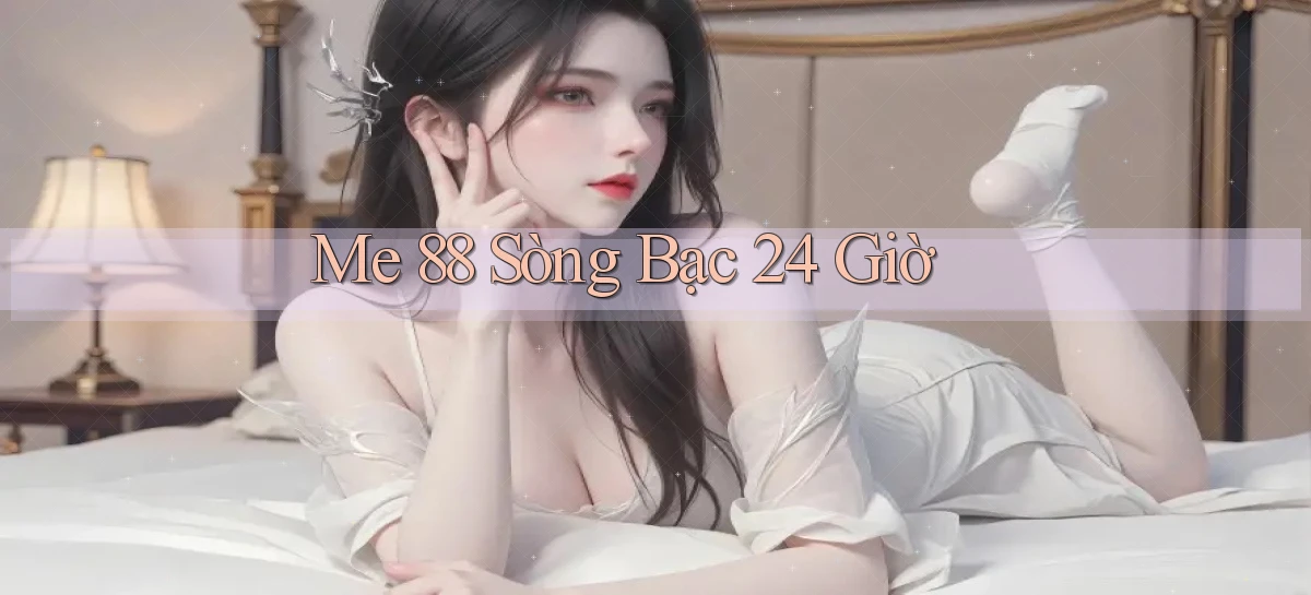 me 88 sòng bạc 24 giờ