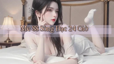 me 88 sòng bạc 24 giờ