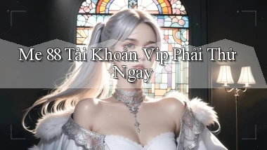 me 88 tài khoản vip phải thử ngay