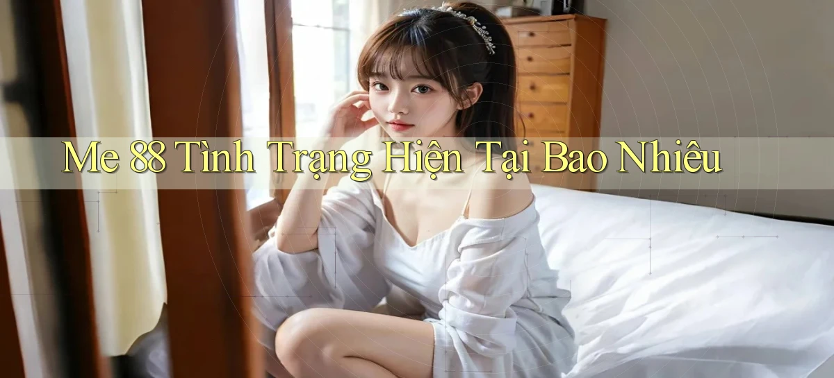 me 88 tình trạng hiện tại bao nhiêu