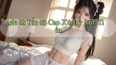 me 88 tốc độ cao xử lý rút tiền