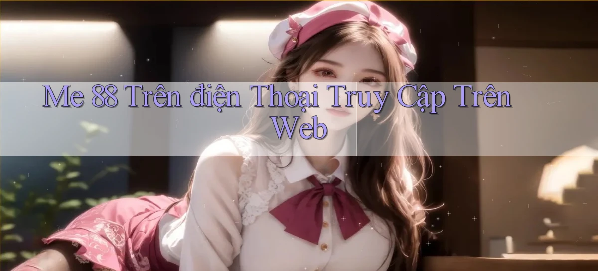 me 88 trên điện thoại truy cập trên web