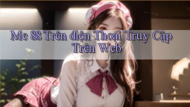 me 88 trên điện thoại truy cập trên web