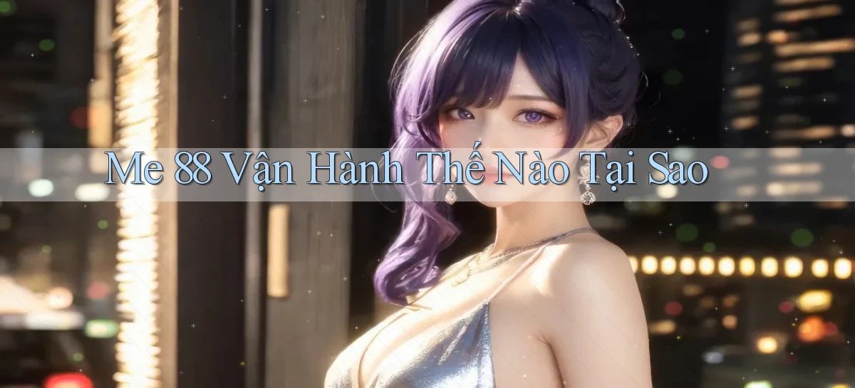 me 88 vận hành thế nào tại sao