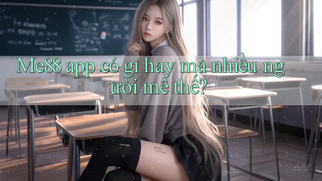 Me88 app có gì hay mà nhiều người mê thế? Me88 app có gì hay mà nhiều người mê thế?