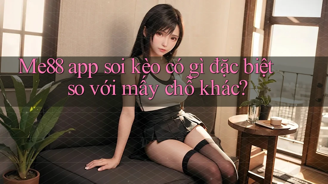 Me88 app soi kèo có gì đặc biệt so với mấy chỗ khác? Me88 app soi kèo có gì đặc biệt so với mấy chỗ khác?