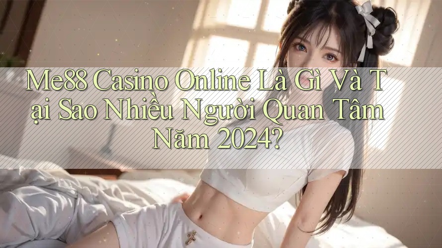 Me88 Casino Online Là Gì Và Tại Sao Nhiều Người Quan Tâm Năm 2024?