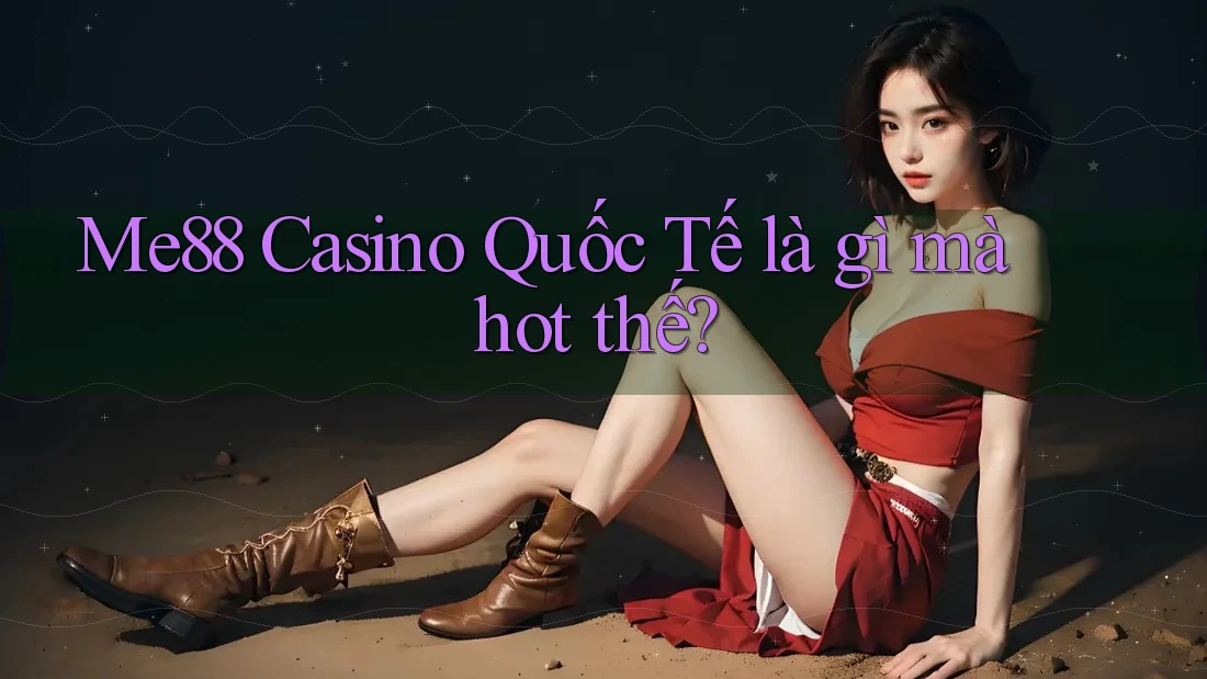 Me88 Casino Quốc Tế là gì mà hot thế?
