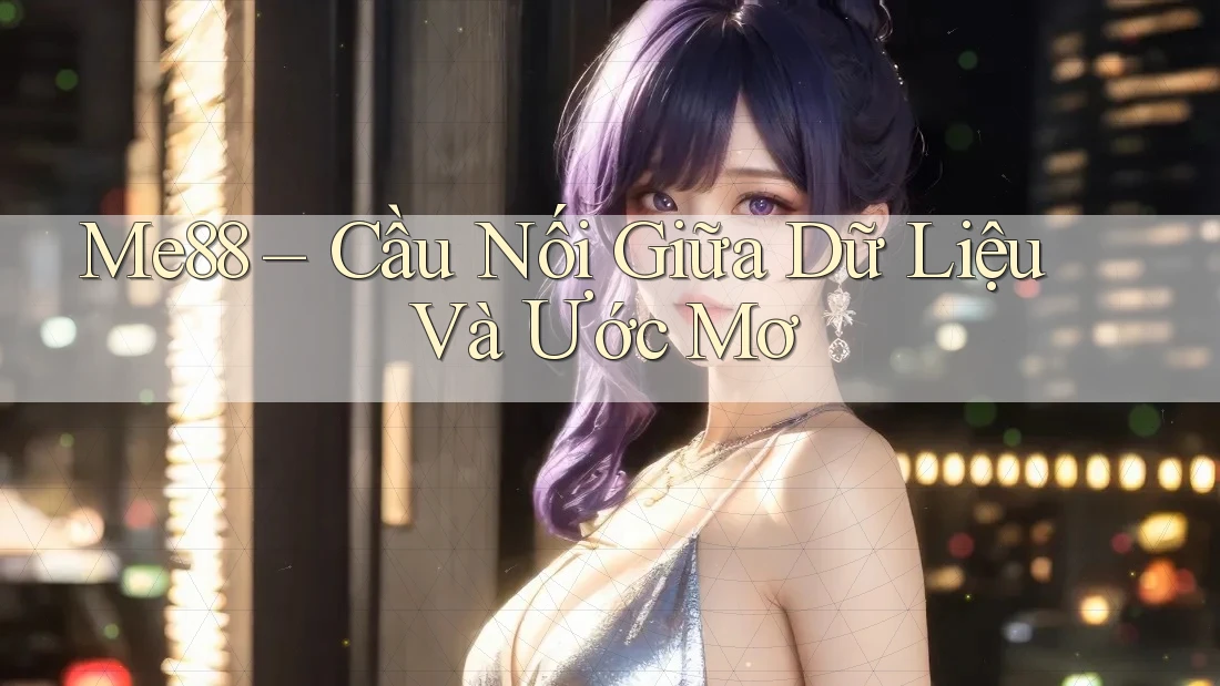Me88 – Cầu Nối Giữa Dữ Liệu Và Ước Mơ Me88 – Cầu Nối Giữa Dữ Liệu Và Ước Mơ
