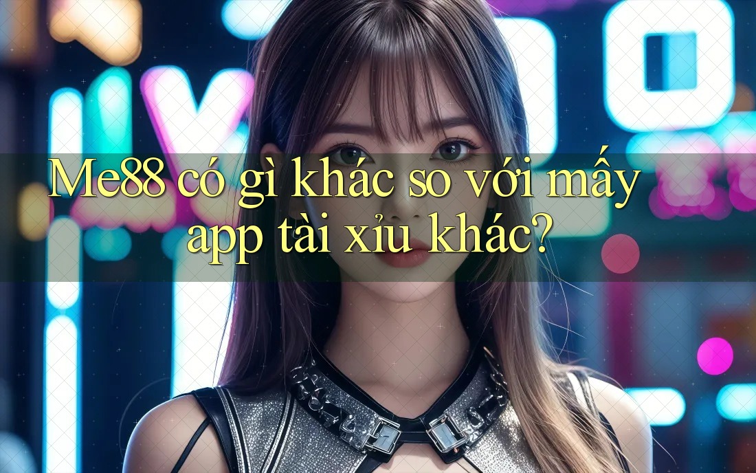 Me88 có gì khác so với mấy app tài xỉu khác?