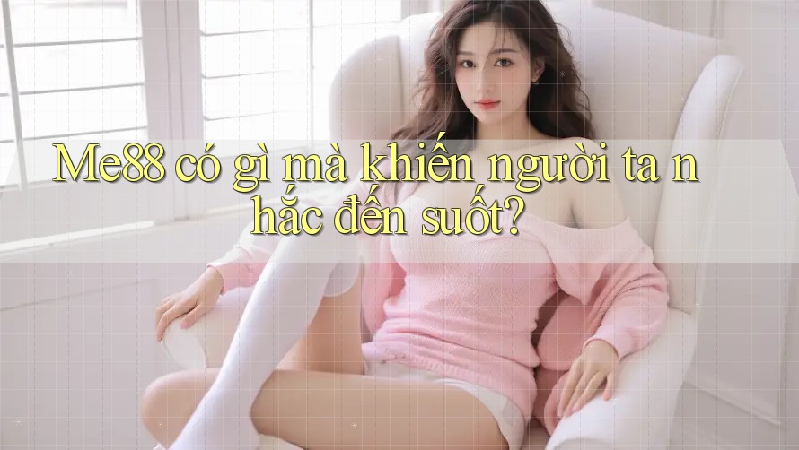Me88 có gì mà khiến người ta nhắc đến suốt? Me88 có gì mà khiến người ta nhắc đến suốt?