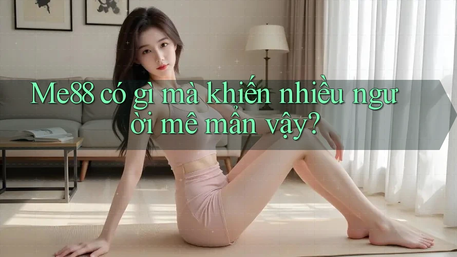 Me88 có gì mà khiến nhiều người mê mẩn vậy?