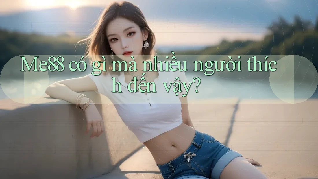 Me88 có gì mà nhiều người thích đến vậy? Me88 có gì mà nhiều người thích đến vậy?