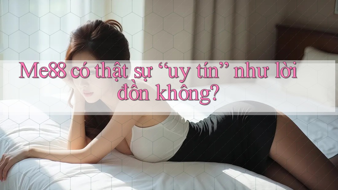 Me88 có thật sự “uy tín” như lời đồn không? Me88 có thật sự “uy tín” như lời đồn không?