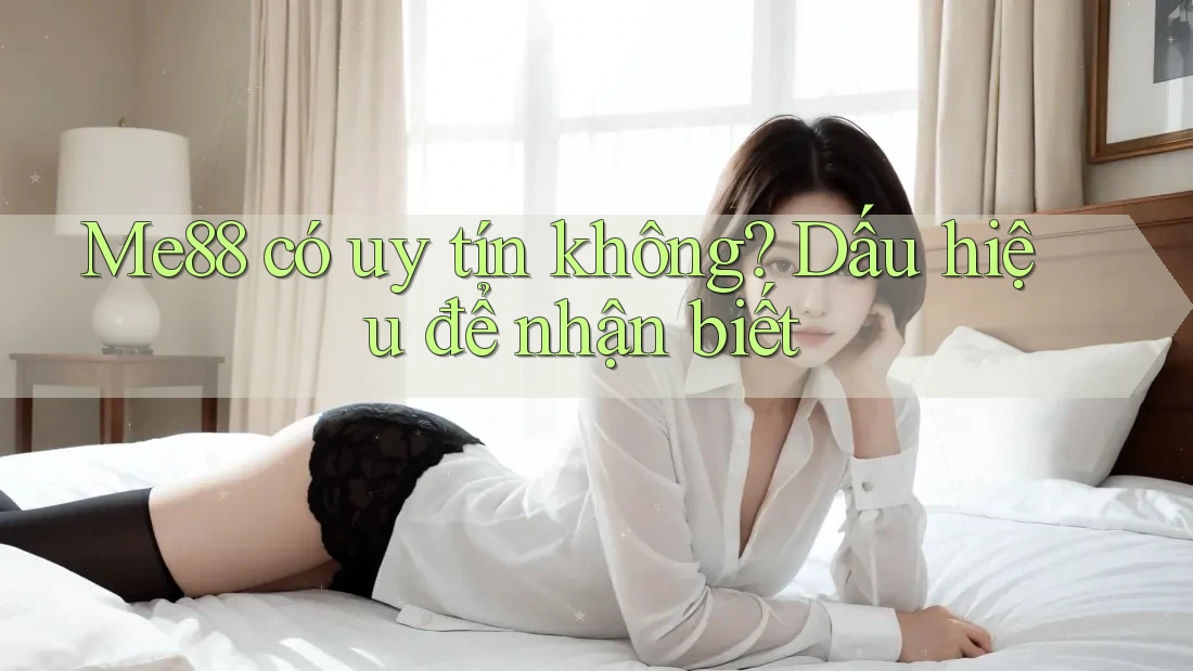 Me88 có uy tín không? Dấu hiệu để nhận biết Me88 có uy tín không? Dấu hiệu để nhận biết