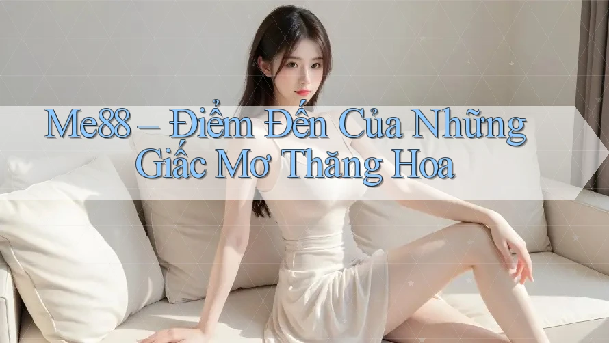Me88 – Điểm Đến Của Những Giấc Mơ Thăng Hoa Me88 – Điểm Đến Của Những Giấc Mơ Thăng Hoa