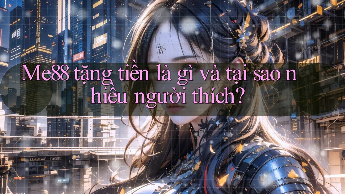 Me88 tặng tiền là gì và tại sao nhiều người thích? Me88 tặng tiền là gì và tại sao nhiều người thích?