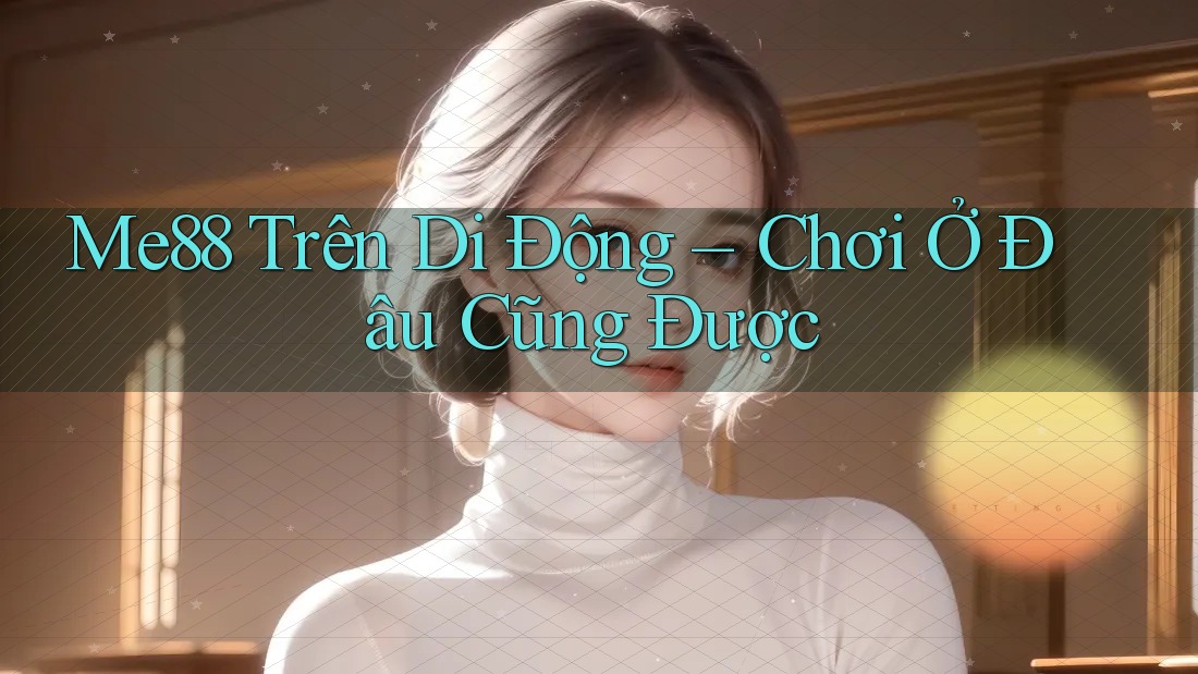 Me88 Trên Di Động – Chơi Ở Đâu Cũng Được Me88 Trên Di Động – Chơi Ở Đâu Cũng Được