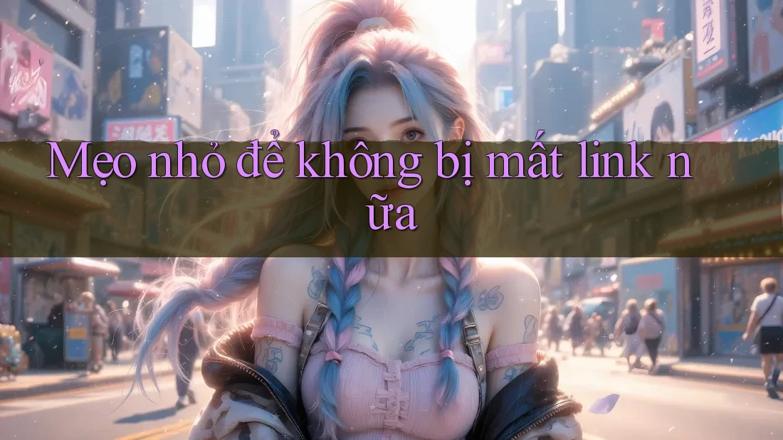 Mẹo nhỏ để không bị mất link nữa Mẹo nhỏ để không bị mất link nữa