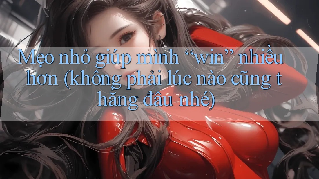 Mẹo nhỏ giúp mình “win” nhiều hơn (không phải lúc nào cũng thắng đâu nhé) Mẹo nhỏ giúp mình “win” nhiều hơn (không phải lúc nào cũng thắng đâu nhé)