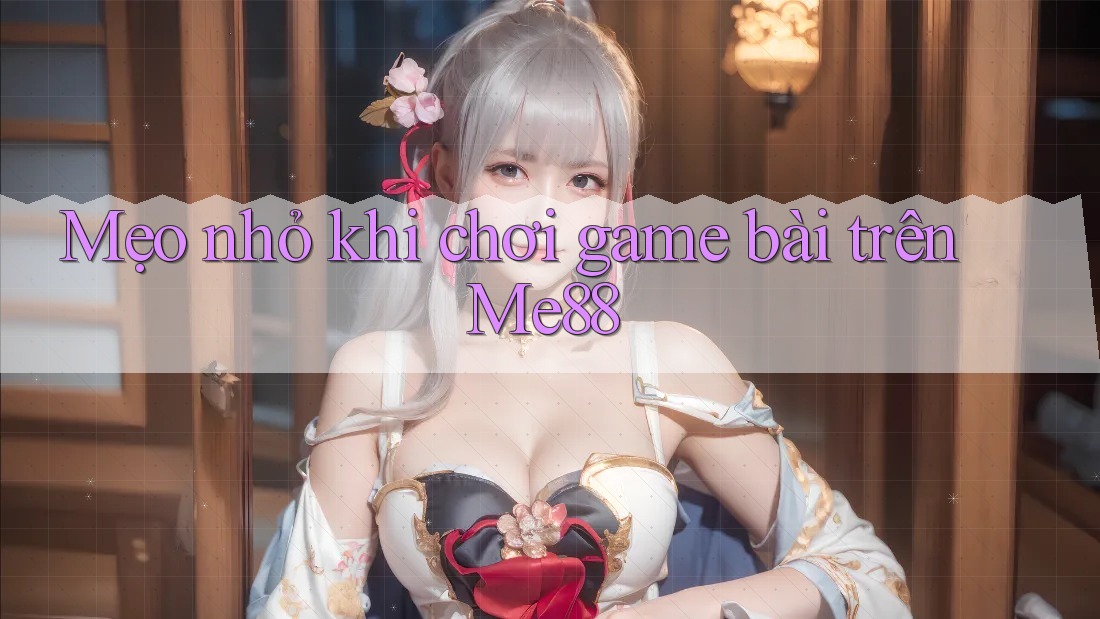 Mẹo nhỏ khi chơi game bài trên Me88