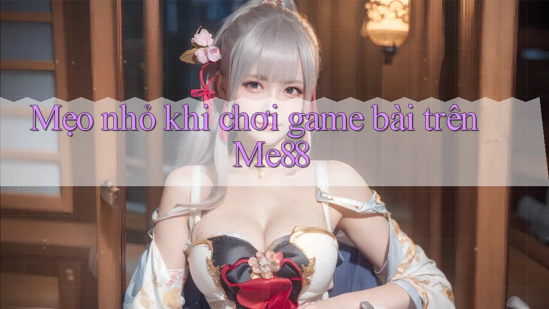 Mẹo nhỏ khi chơi game bài trên Me88 Mẹo nhỏ khi chơi game bài trên Me88