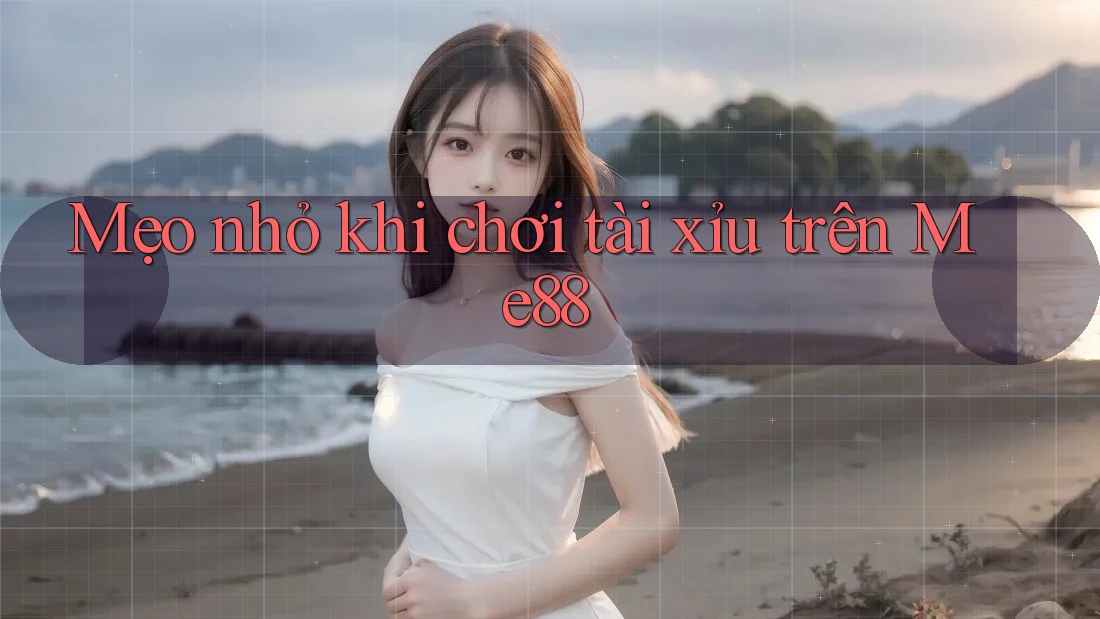 Mẹo nhỏ khi chơi tài xỉu trên Me88 Mẹo nhỏ khi chơi tài xỉu trên Me88