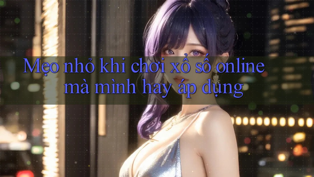 Mẹo nhỏ khi chơi xổ số online mà mình hay áp dụng Mẹo nhỏ khi chơi xổ số online mà mình hay áp dụng