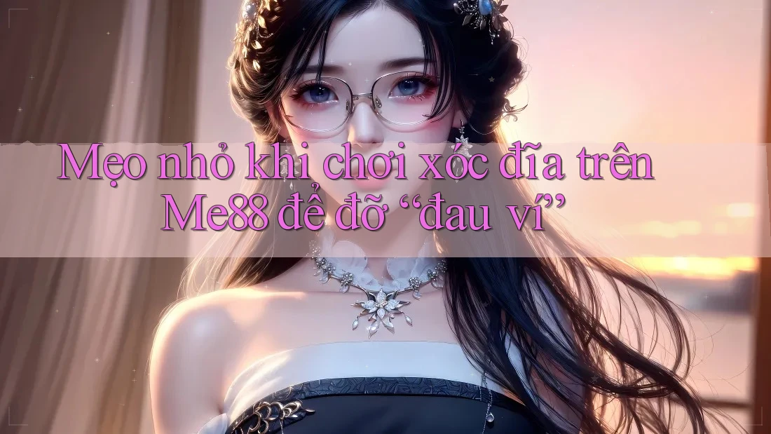 Mẹo nhỏ khi chơi xóc đĩa trên Me88 để đỡ “đau ví” Mẹo nhỏ khi chơi xóc đĩa trên Me88 để đỡ “đau ví”