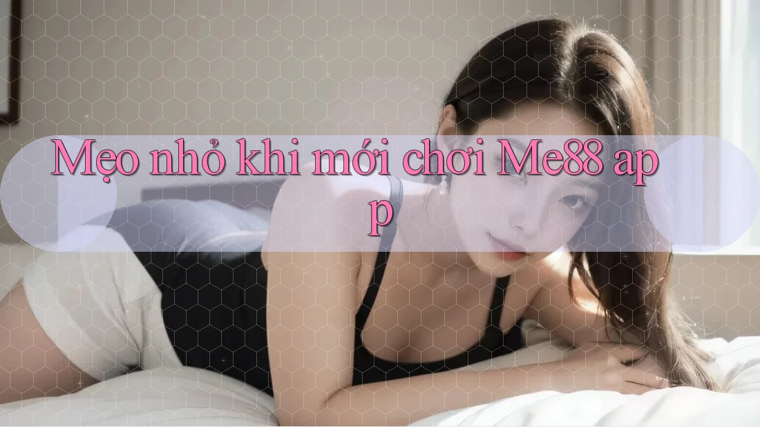 Mẹo nhỏ khi mới chơi Me88 app Mẹo nhỏ khi mới chơi Me88 app